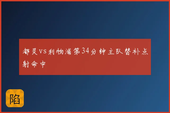 都灵vs利物浦第34分钟主队替补点射命中