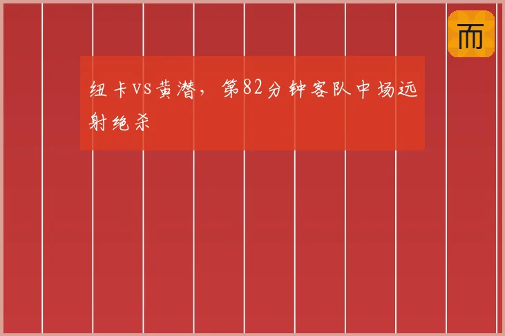 纽卡vs黄潜，第82分钟客队中场远射绝杀