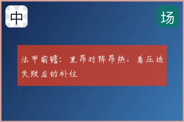 法甲前瞻：里昂对阵昂热，看压迫失败后的补位