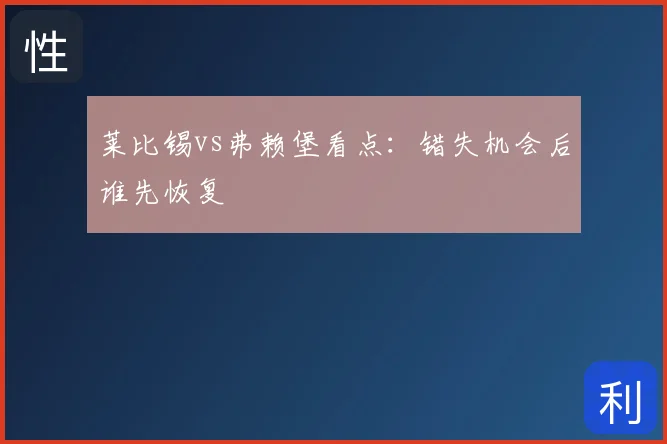 莱比锡vs弗赖堡看点：错失机会后谁先恢复