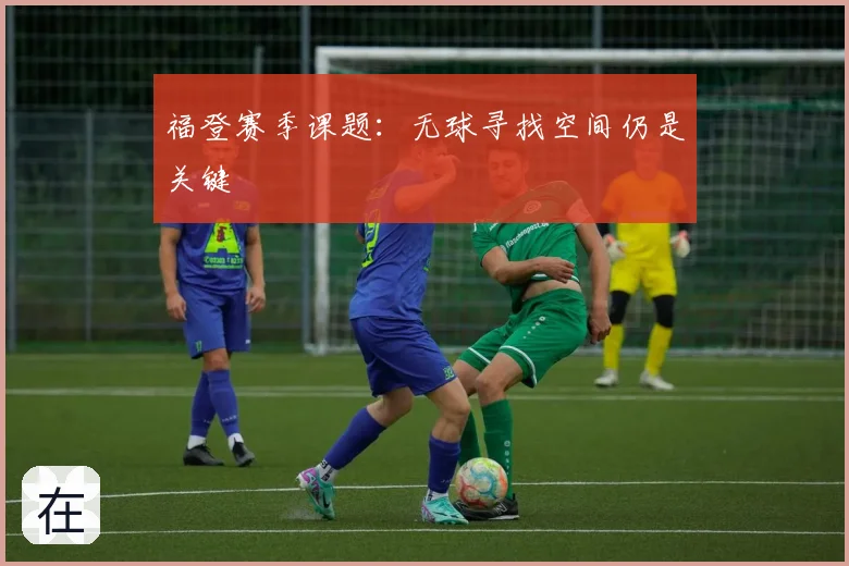 福登赛季课题：无球寻找空间仍是关键