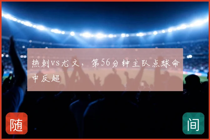 热刺vs尤文,第56分钟主队点球命中反超