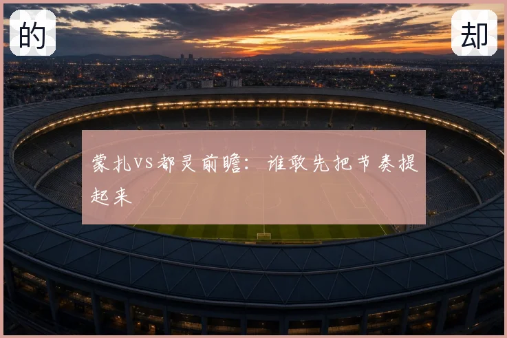 蒙扎vs都灵前瞻：谁敢先把节奏提起来