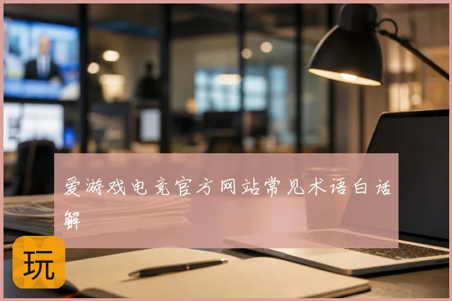 爱游戏电竞官方网站常见术语白话解