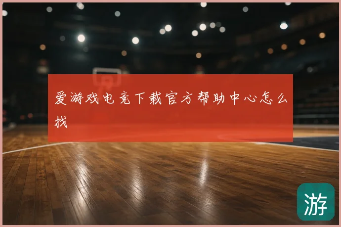 爱游戏电竞下载官方帮助中心怎么找
