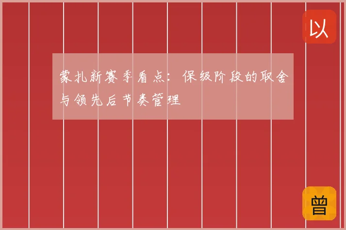 蒙扎新赛季看点：保级阶段的取舍与领先后节奏管理