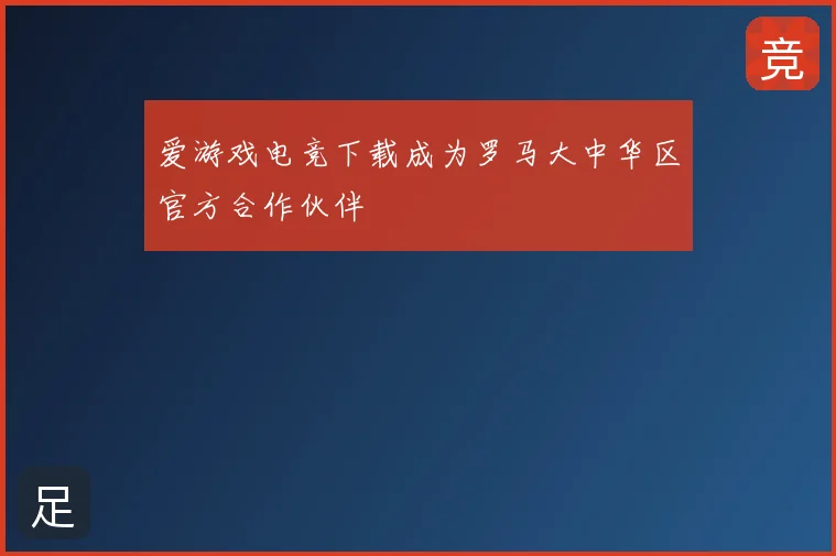 爱游戏电竞下载成为罗马大中华区官方合作伙伴
